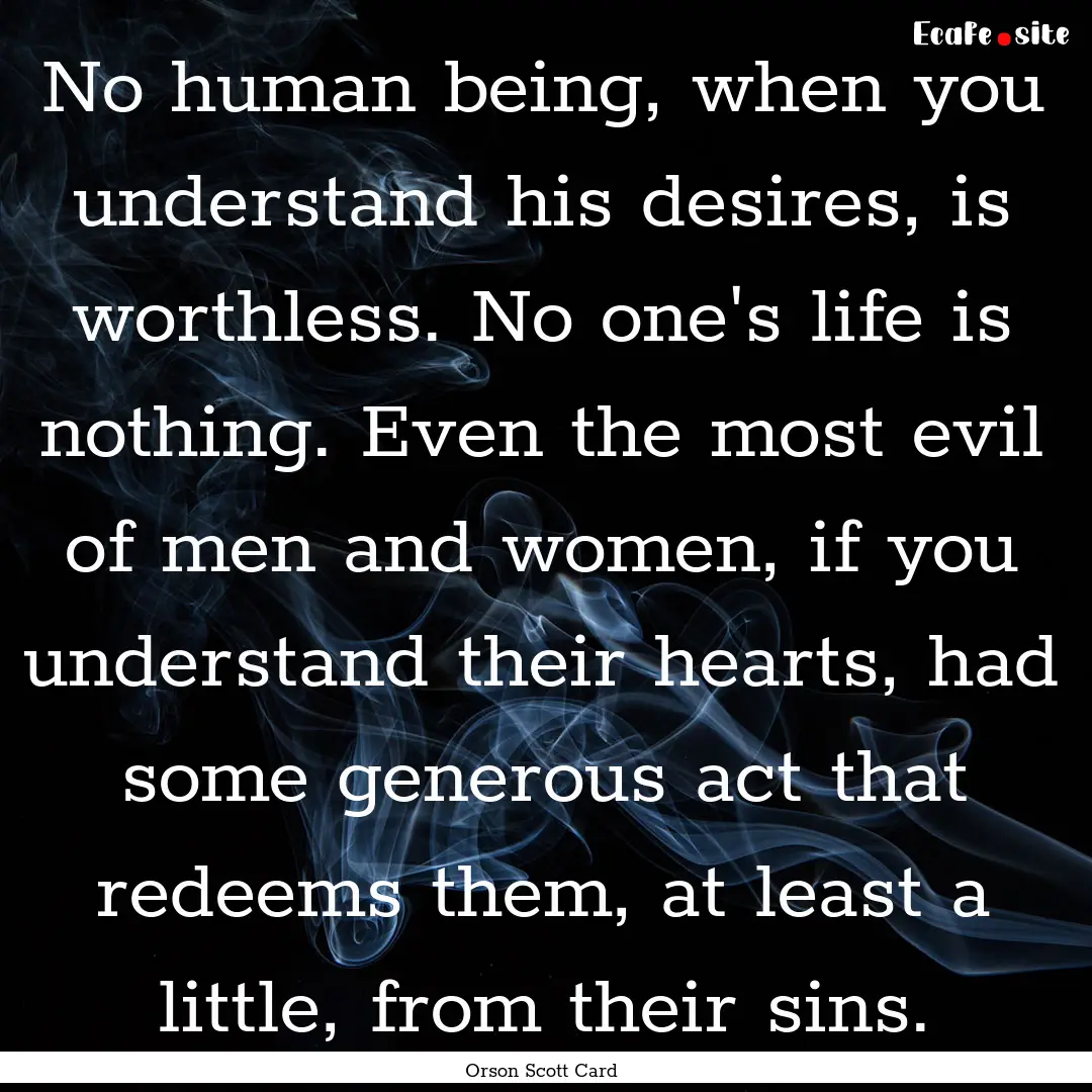 No human being, when you understand his desires,.... : Quote by Orson Scott Card