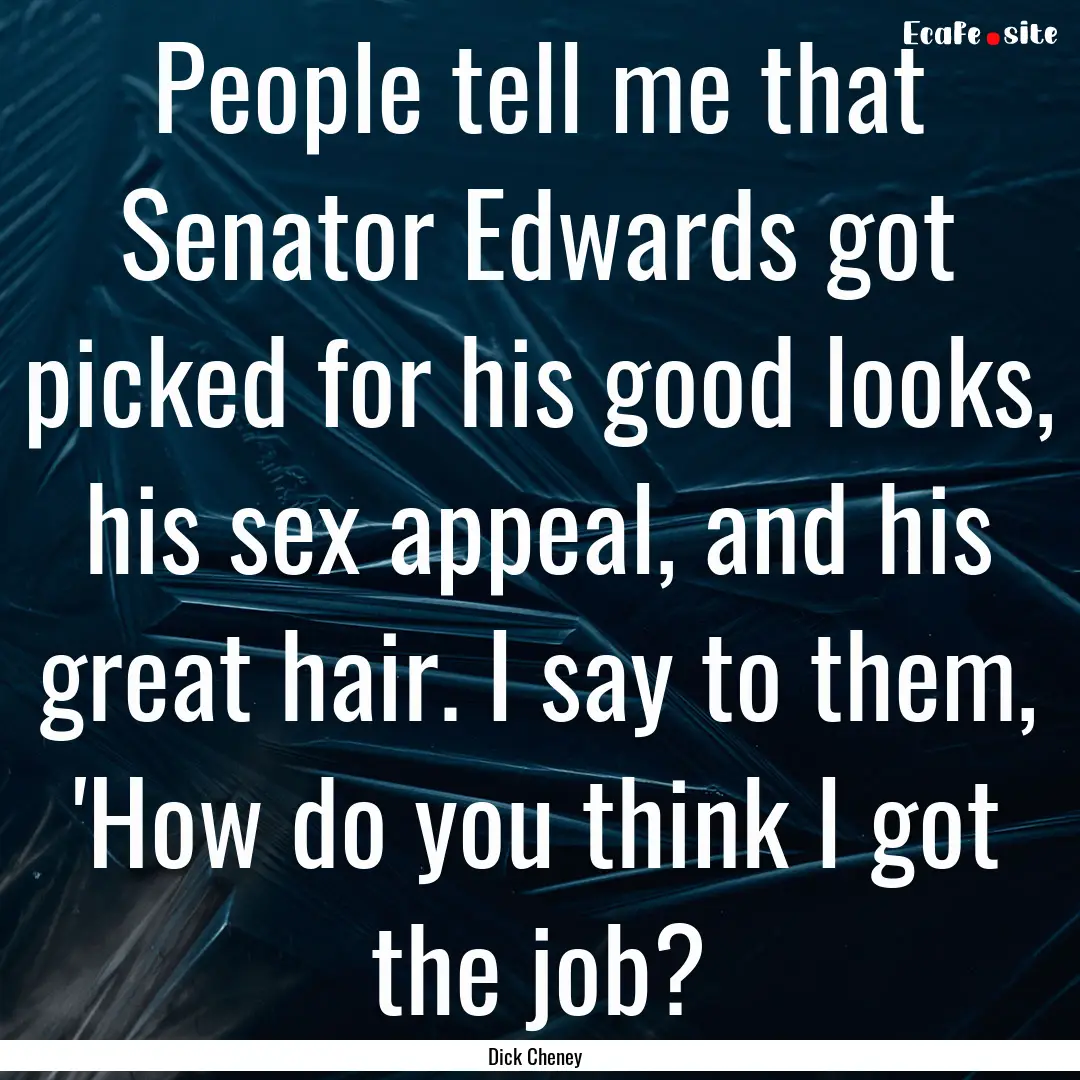 People tell me that Senator Edwards got picked.... : Quote by Dick Cheney