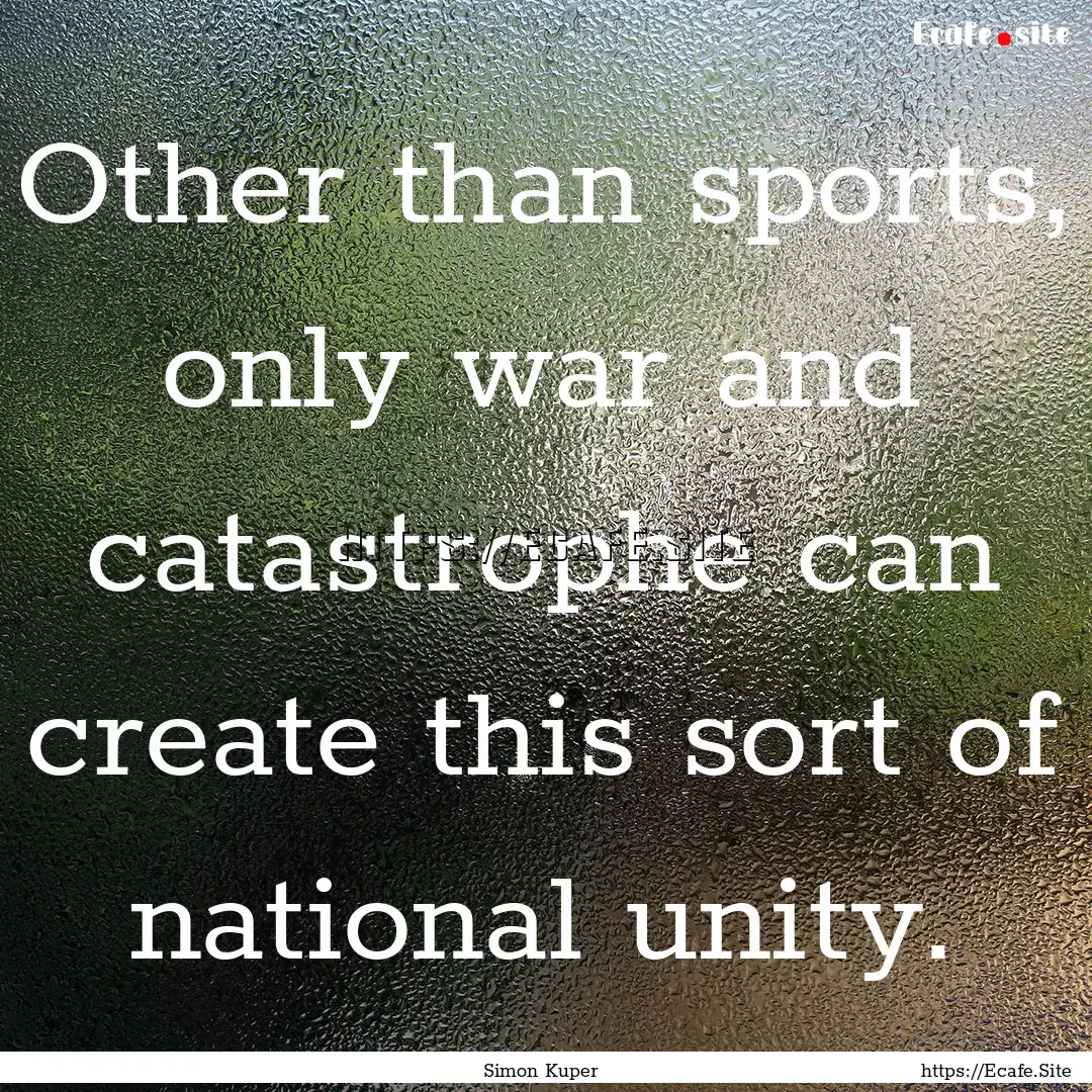 Other than sports, only war and catastrophe.... : Quote by Simon Kuper