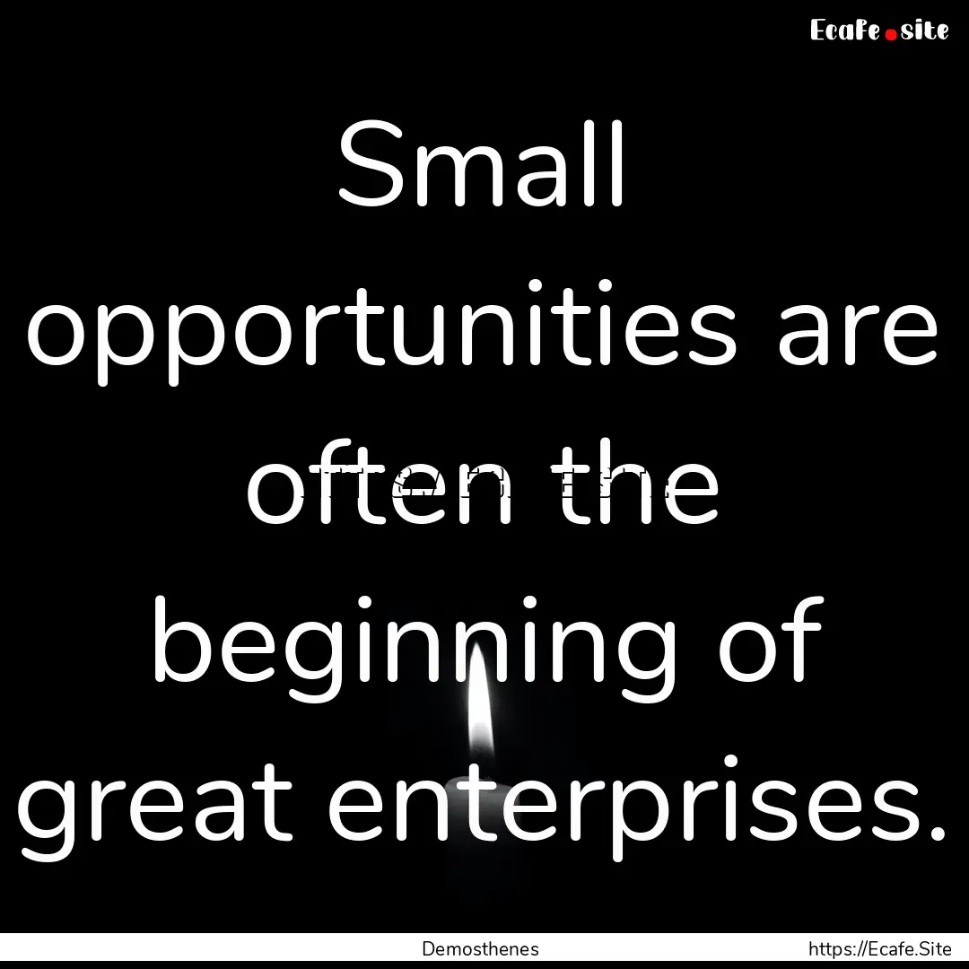 Small opportunities are often the beginning.... : Quote by Demosthenes