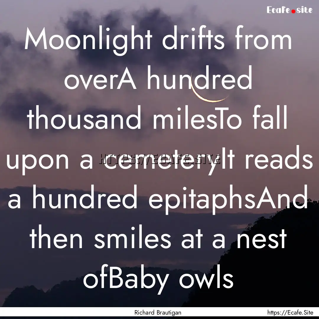 Moonlight drifts from overA hundred thousand.... : Quote by Richard Brautigan