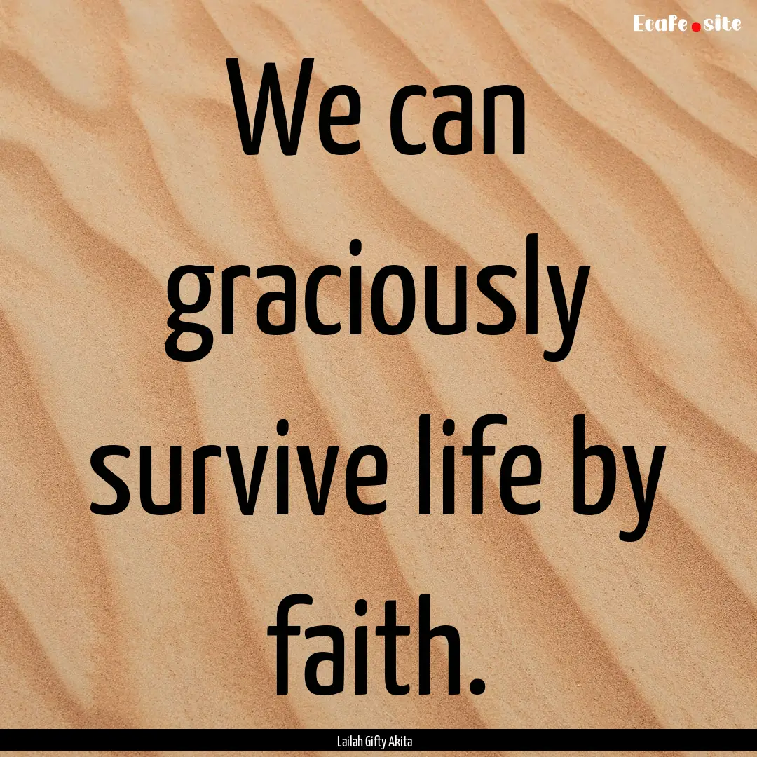 We can graciously survive life by faith. : Quote by Lailah Gifty Akita