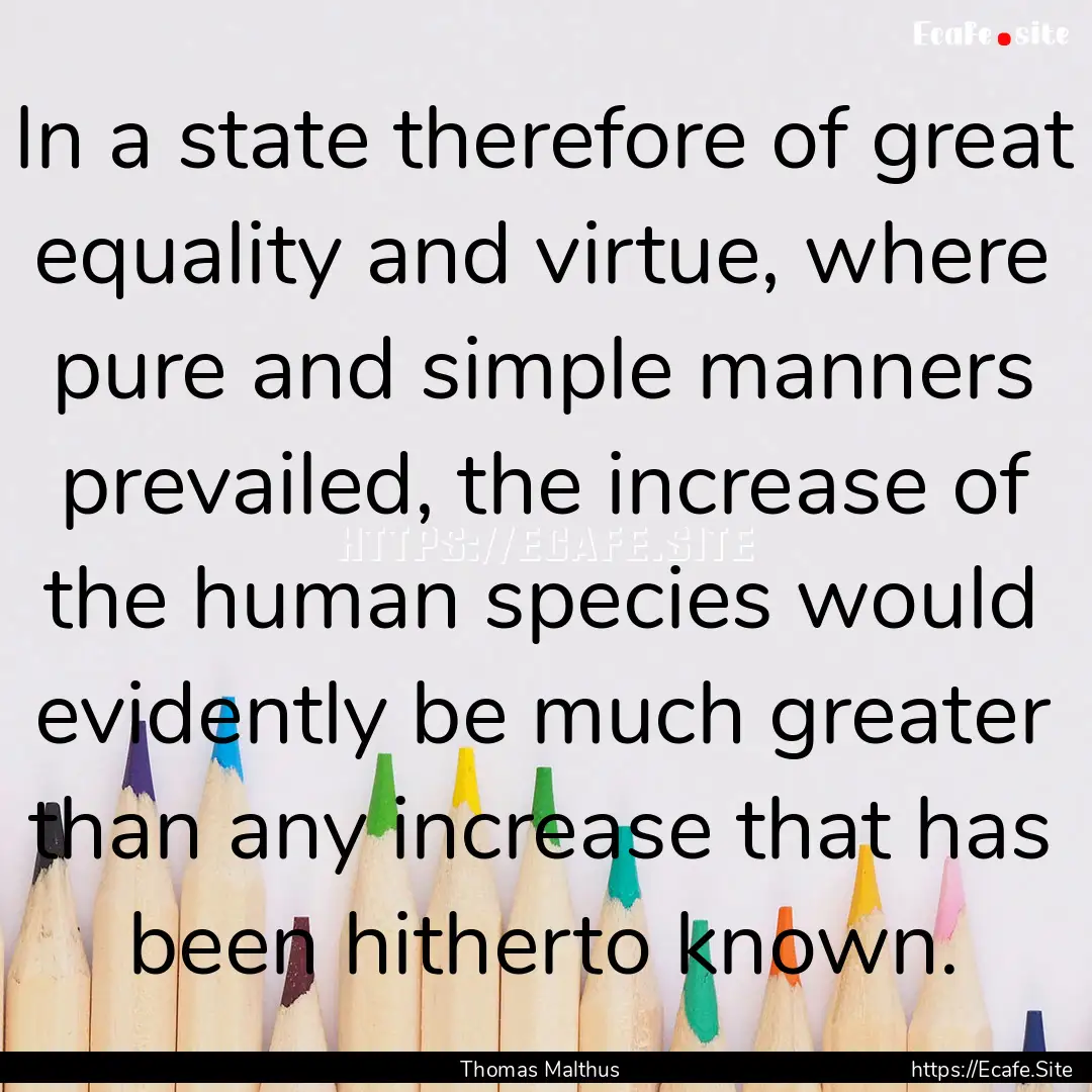 In a state therefore of great equality and.... : Quote by Thomas Malthus