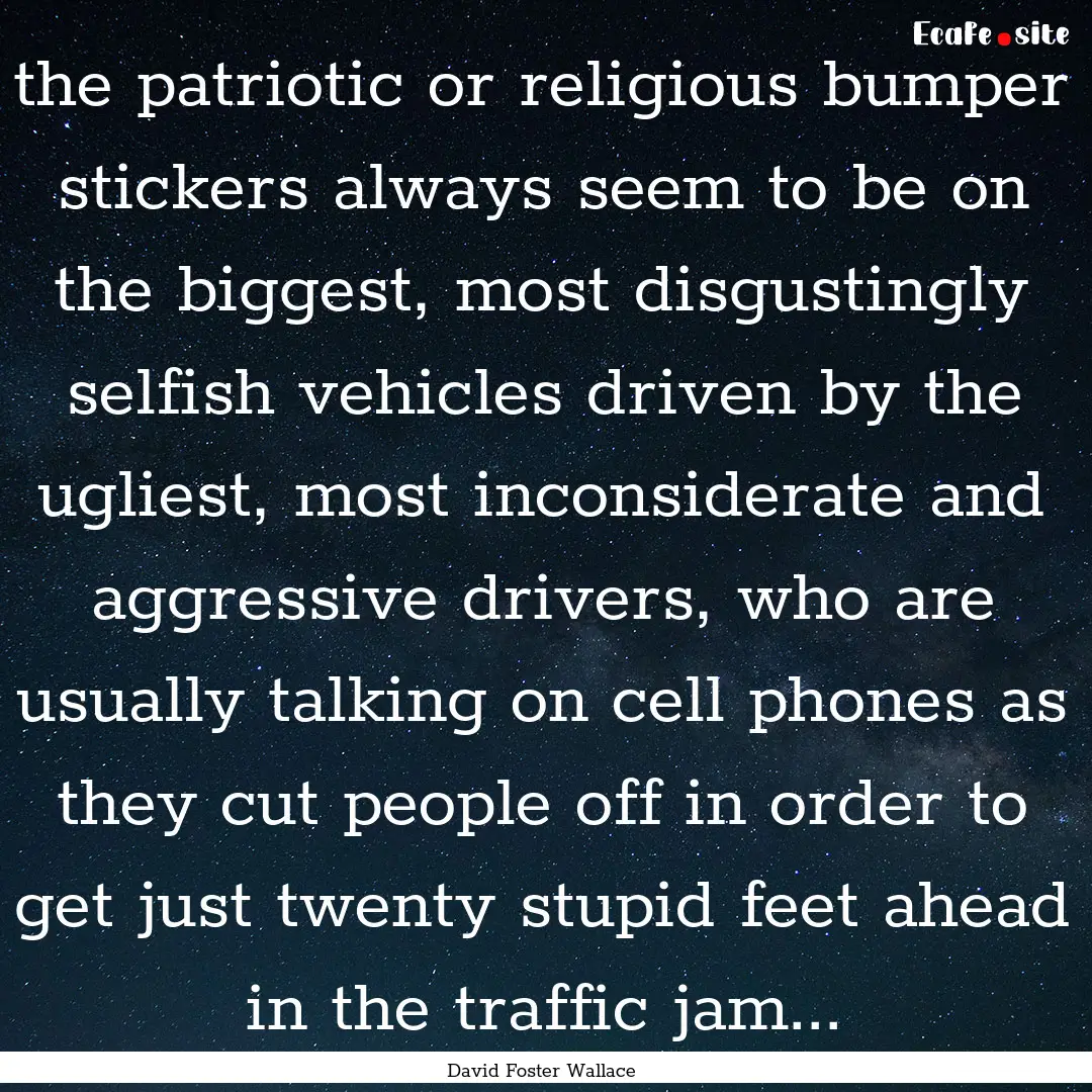 the patriotic or religious bumper stickers.... : Quote by David Foster Wallace