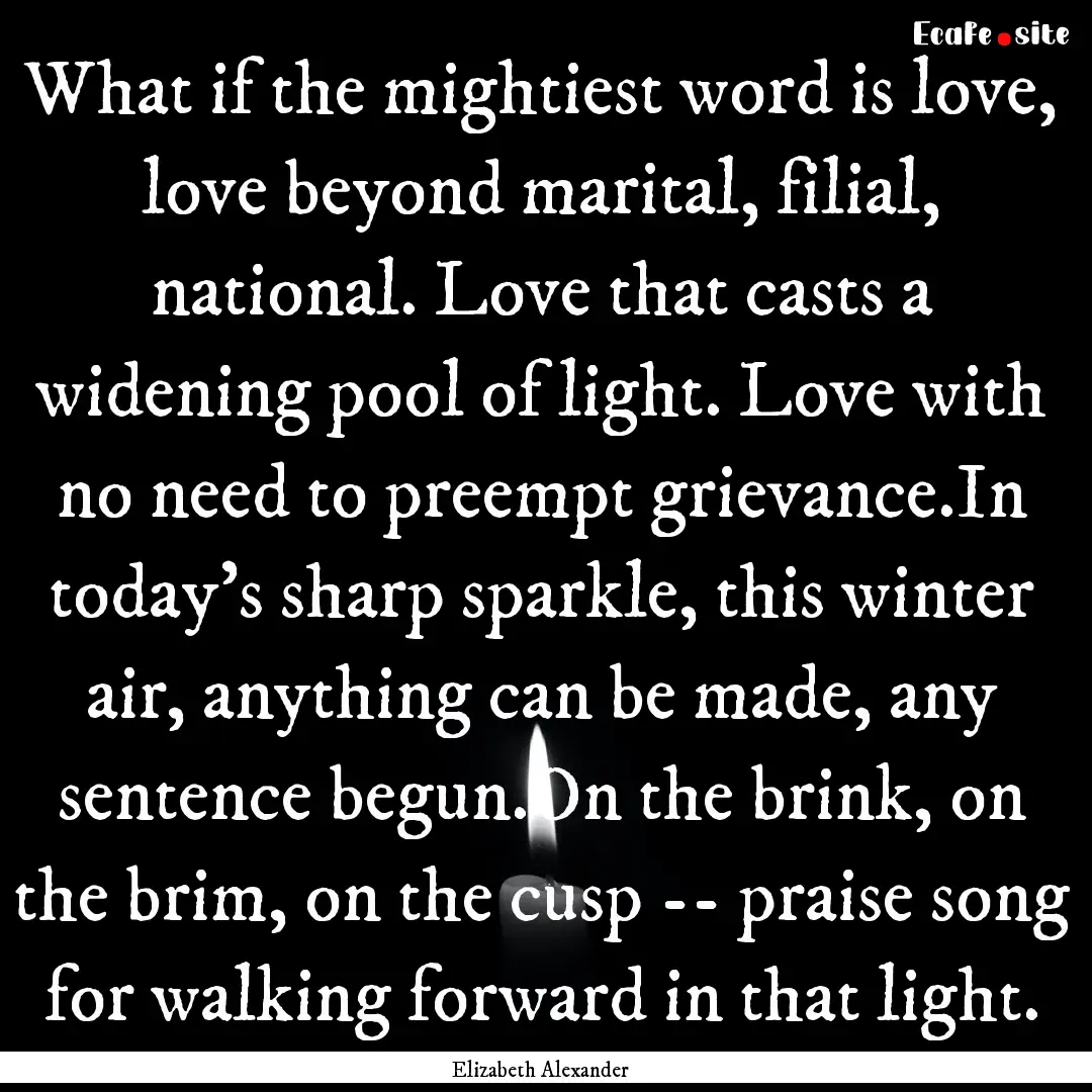 What if the mightiest word is love, love.... : Quote by Elizabeth Alexander