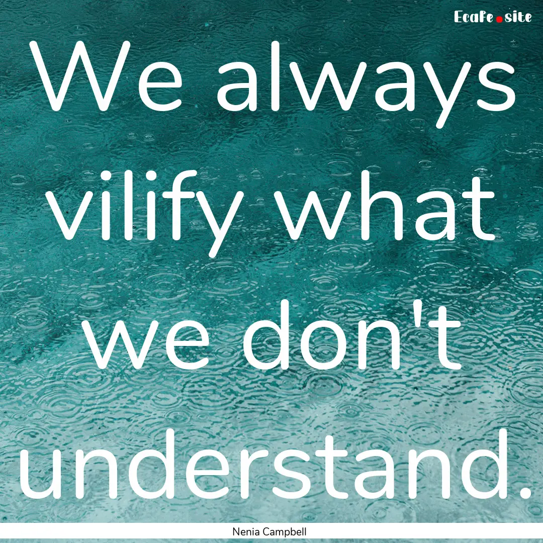 We always vilify what we don't understand..... : Quote by Nenia Campbell