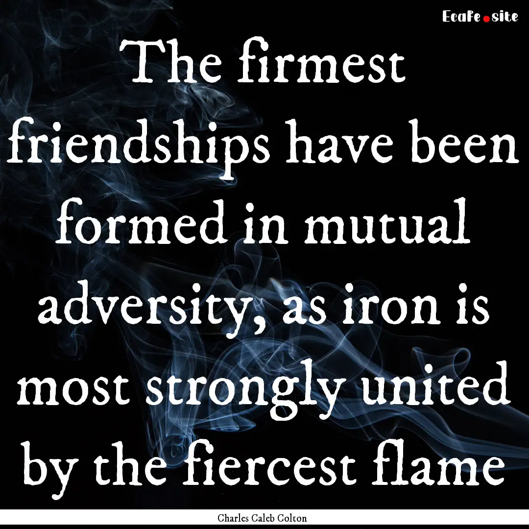 The firmest friendships have been formed.... : Quote by Charles Caleb Colton