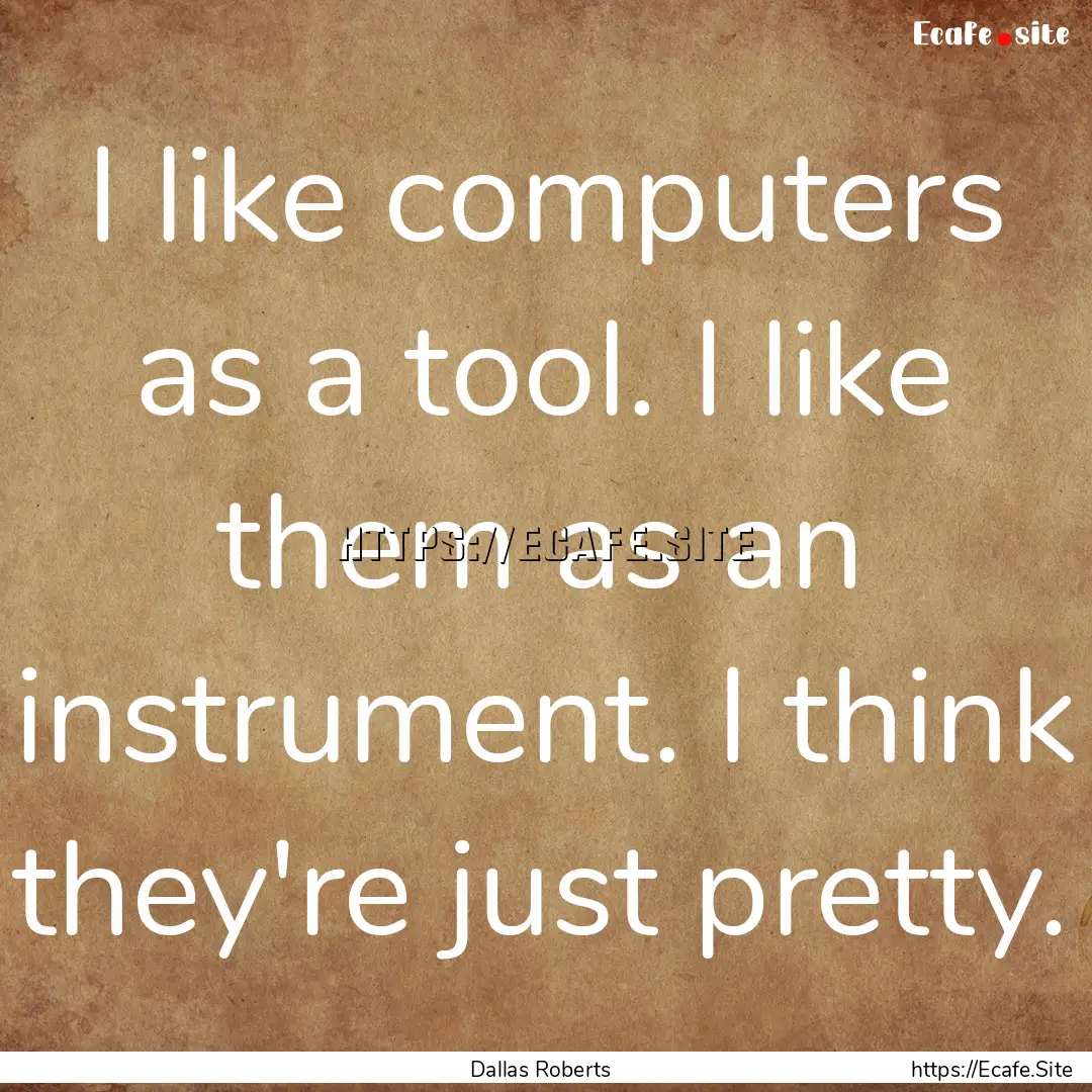 I like computers as a tool. I like them as.... : Quote by Dallas Roberts