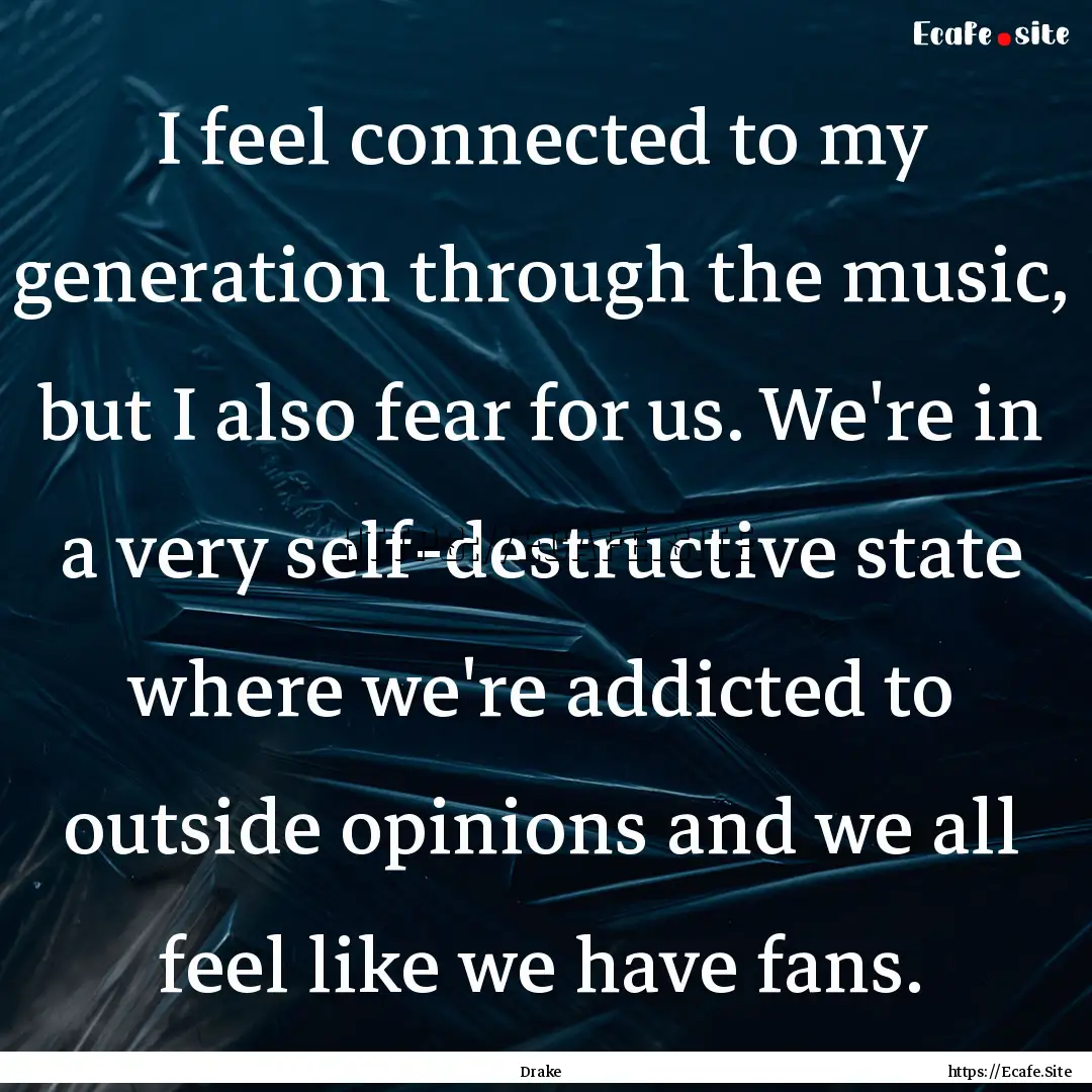 I feel connected to my generation through.... : Quote by Drake