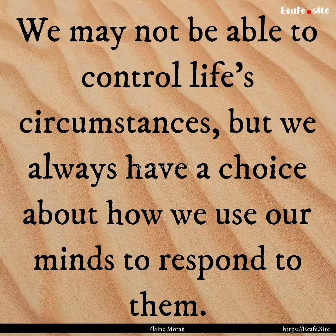 We may not be able to control life’s circumstances,.... : Quote by Elaine Moran