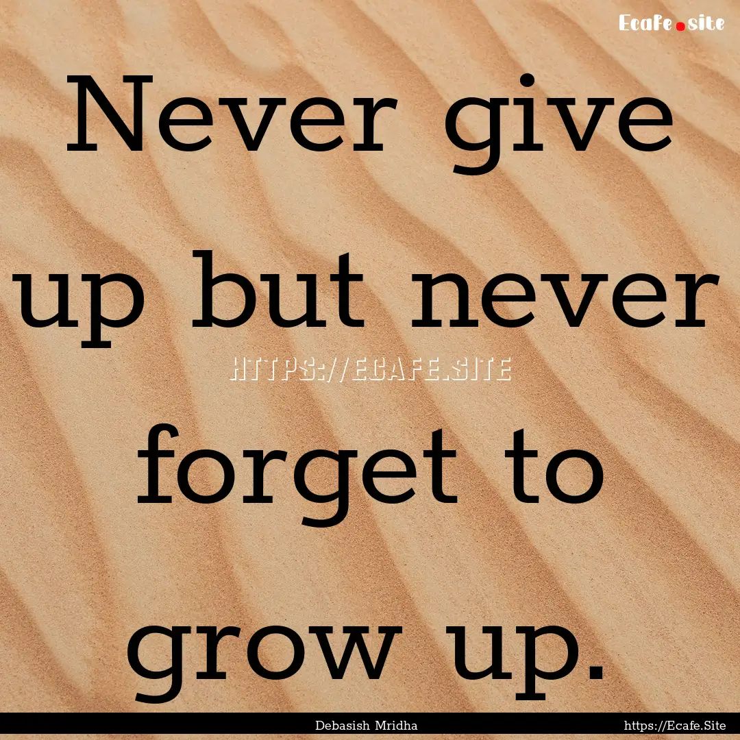 Never give up but never forget to grow up..... : Quote by Debasish Mridha