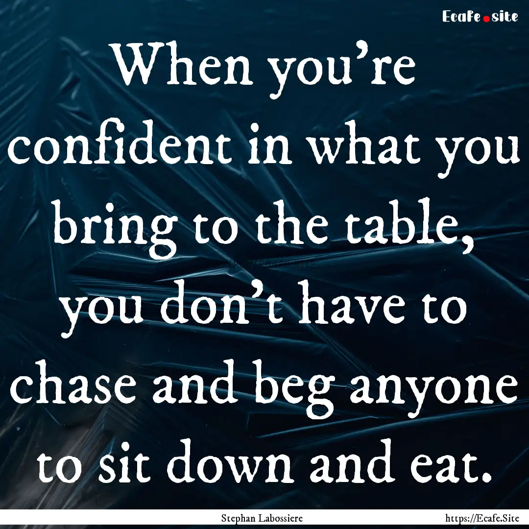 When you're confident in what you bring to.... : Quote by Stephan Labossiere