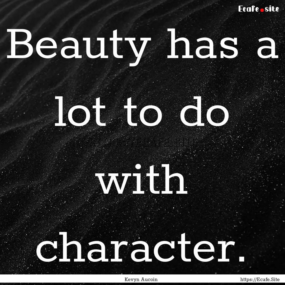 Beauty has a lot to do with character. : Quote by Kevyn Aucoin