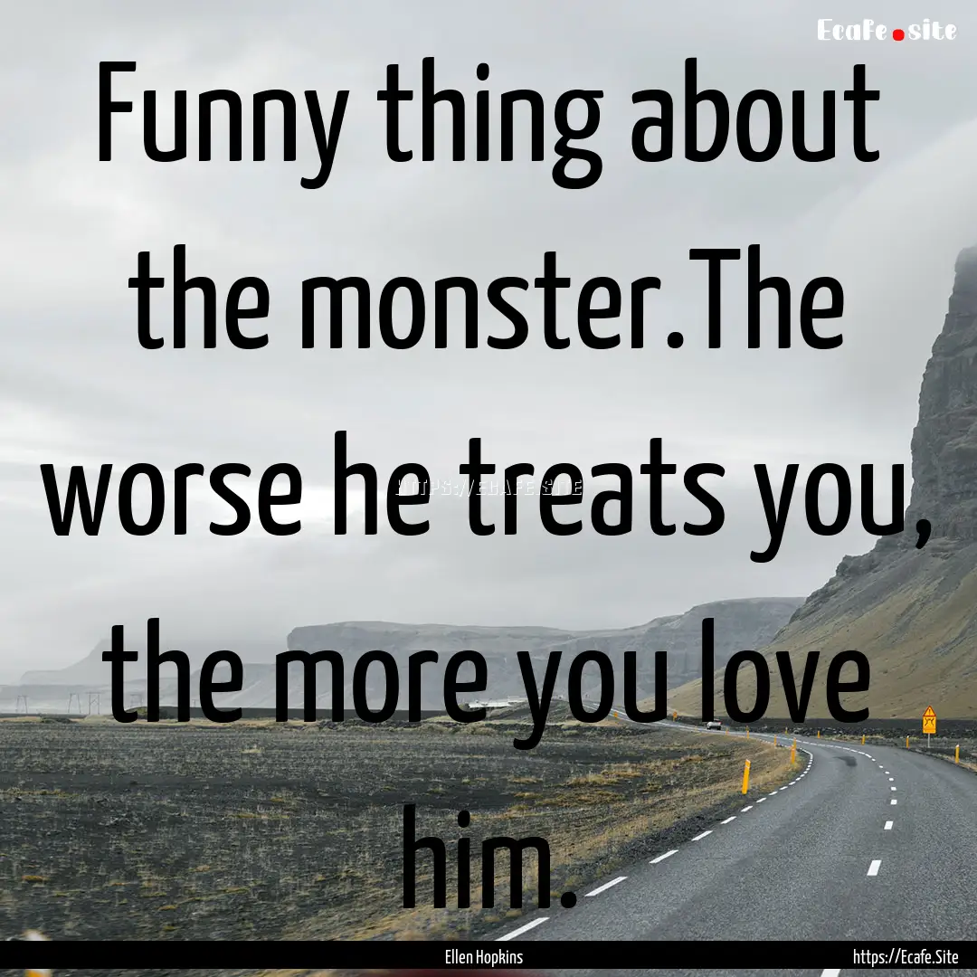 Funny thing about the monster.The worse he.... : Quote by Ellen Hopkins