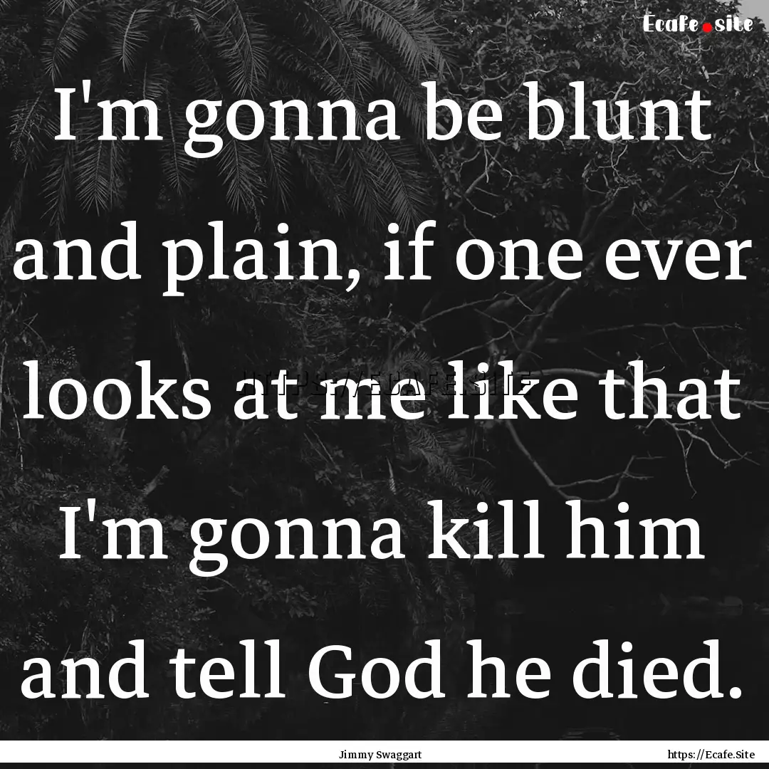 I'm gonna be blunt and plain, if one ever.... : Quote by Jimmy Swaggart