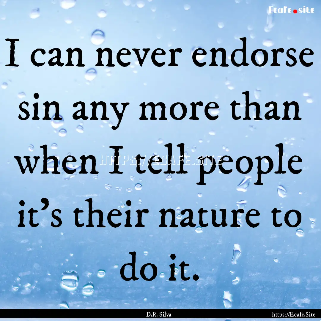 I can never endorse sin any more than when.... : Quote by D.R. Silva