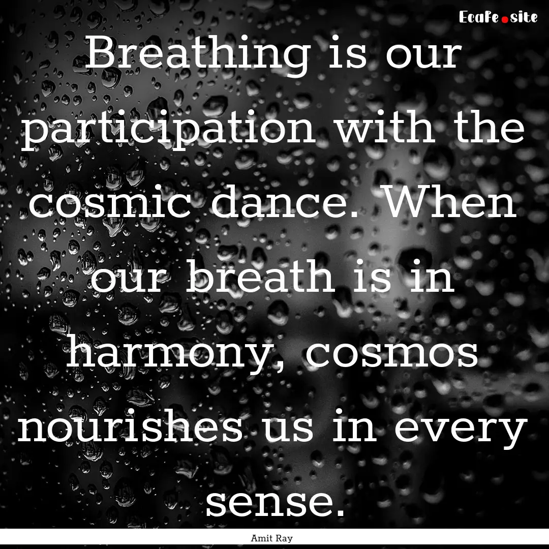 Breathing is our participation with the cosmic.... : Quote by Amit Ray