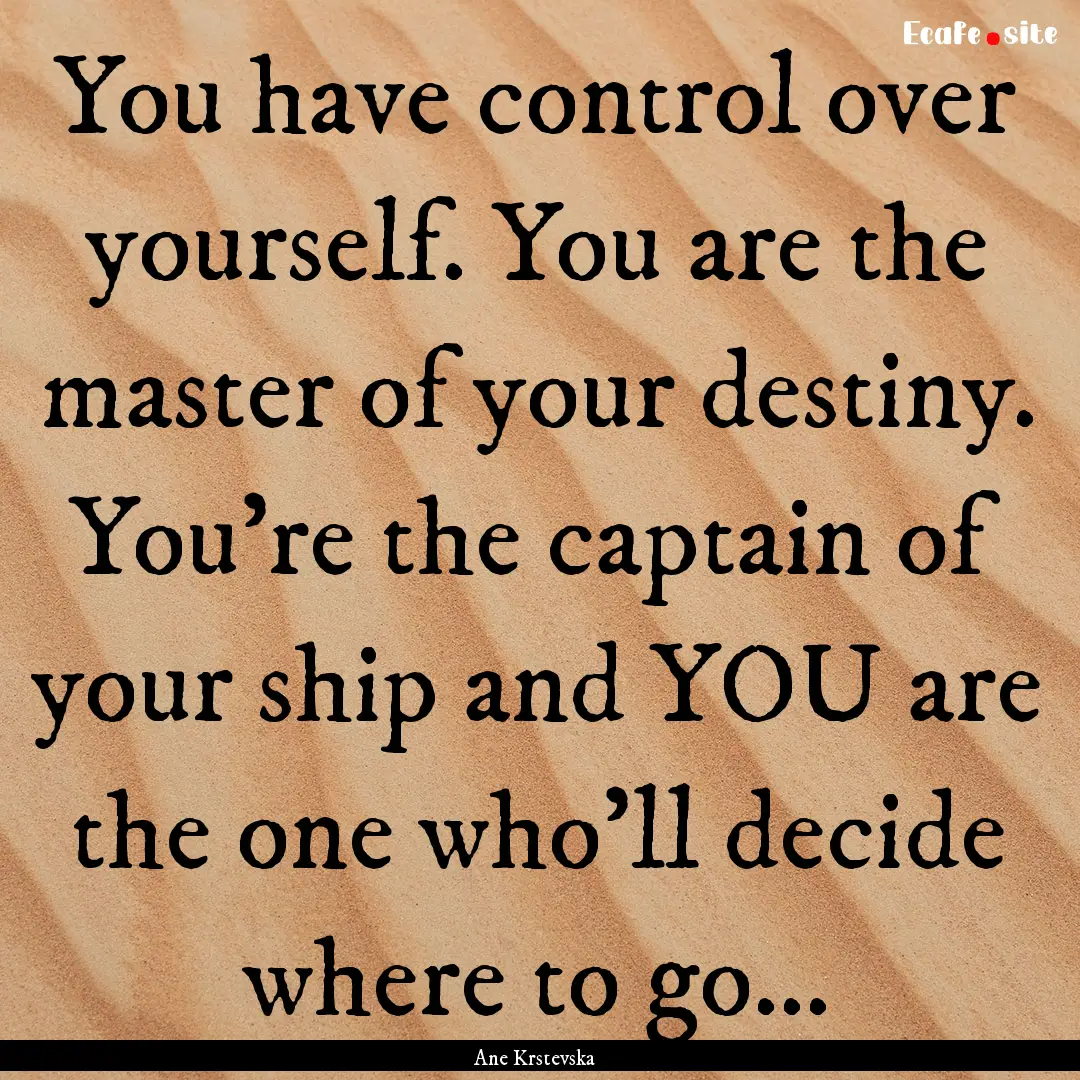 You have control over yourself. You are the.... : Quote by Ane Krstevska