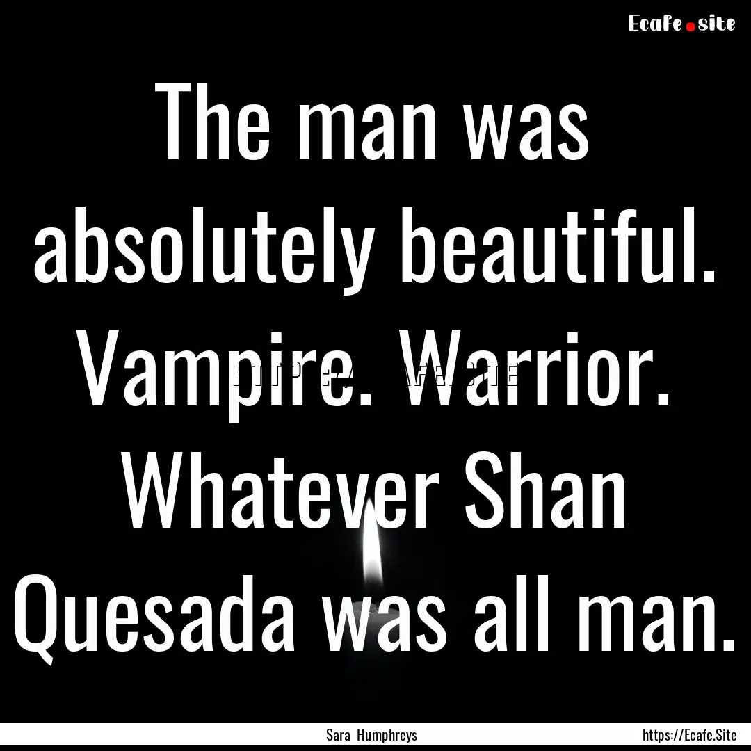 The man was absolutely beautiful. Vampire..... : Quote by Sara Humphreys