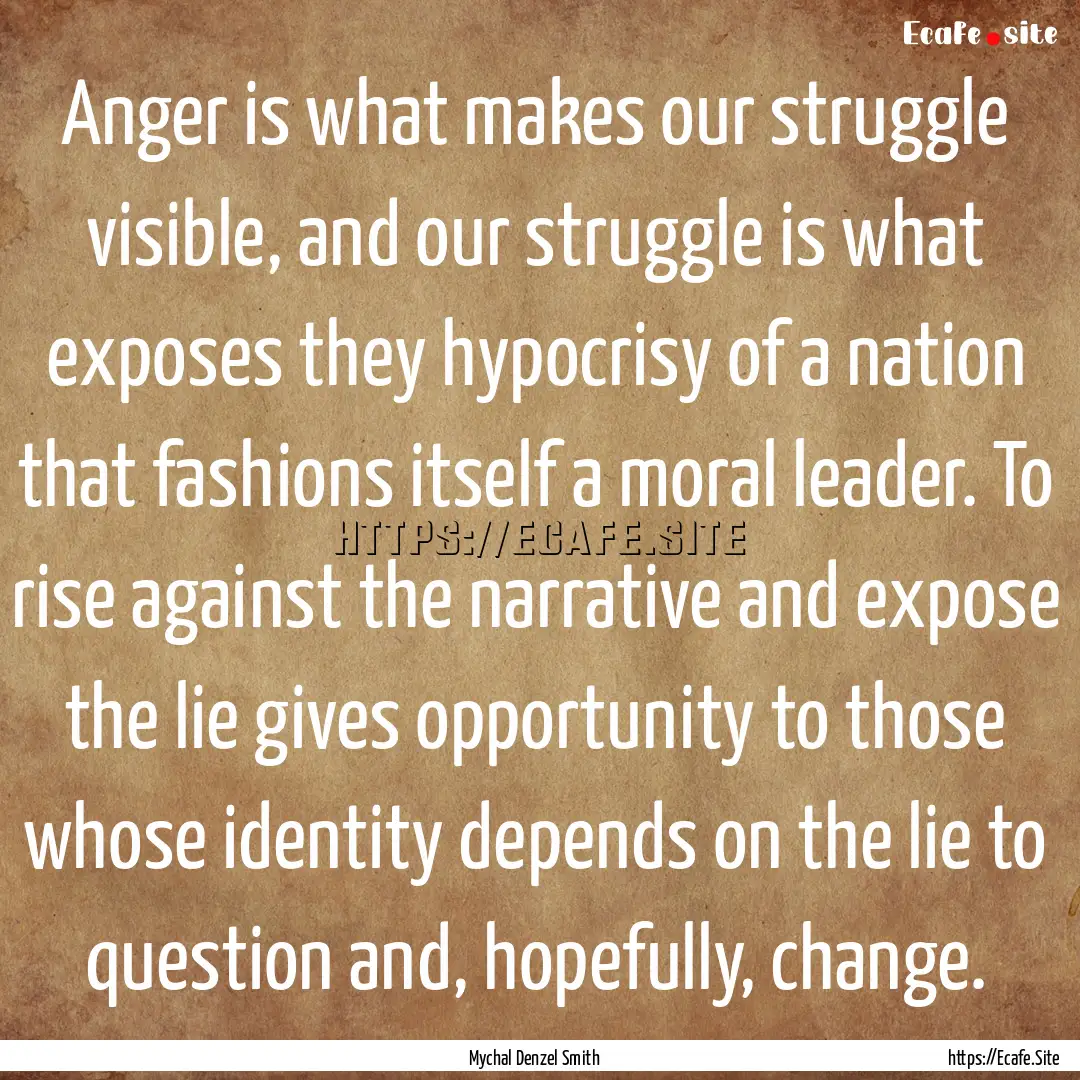 Anger is what makes our struggle visible,.... : Quote by Mychal Denzel Smith