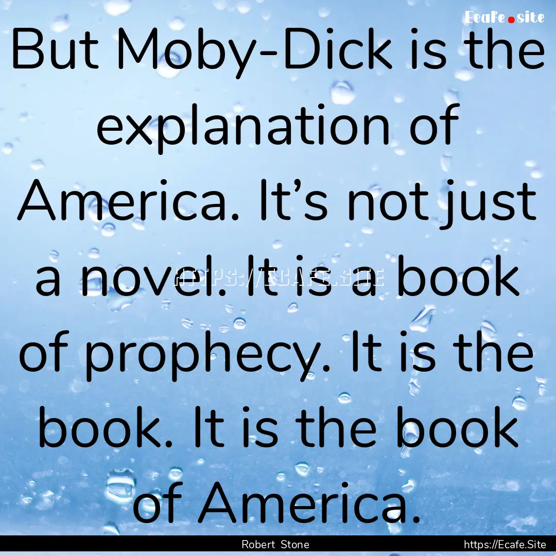 But Moby-Dick is the explanation of America..... : Quote by Robert Stone