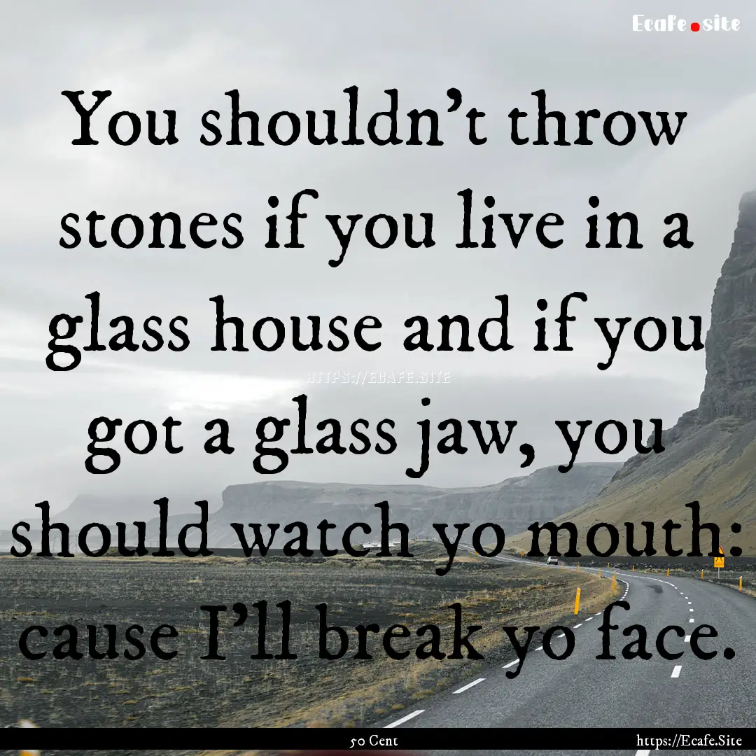 You shouldn't throw stones if you live in.... : Quote by 50 Cent