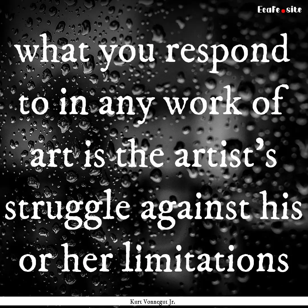 what you respond to in any work of art is.... : Quote by Kurt Vonnegut Jr.