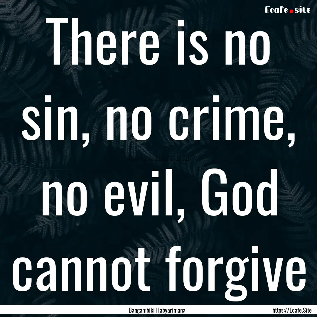 There is no sin, no crime, no evil, God cannot.... : Quote by Bangambiki Habyarimana