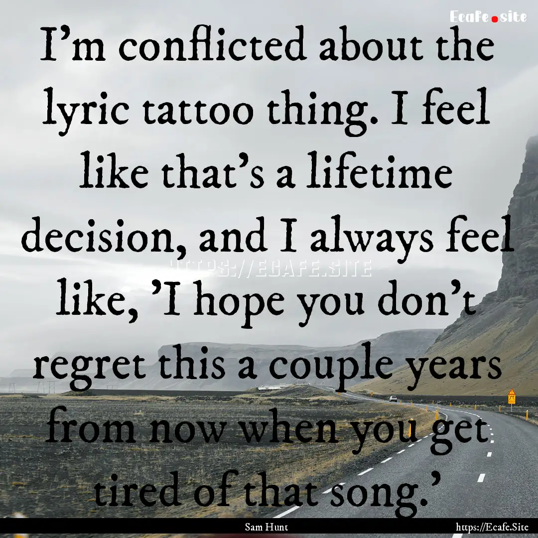 I'm conflicted about the lyric tattoo thing..... : Quote by Sam Hunt