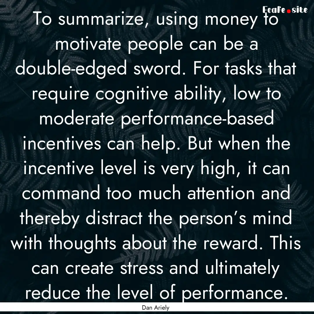 To summarize, using money to motivate people.... : Quote by Dan Ariely