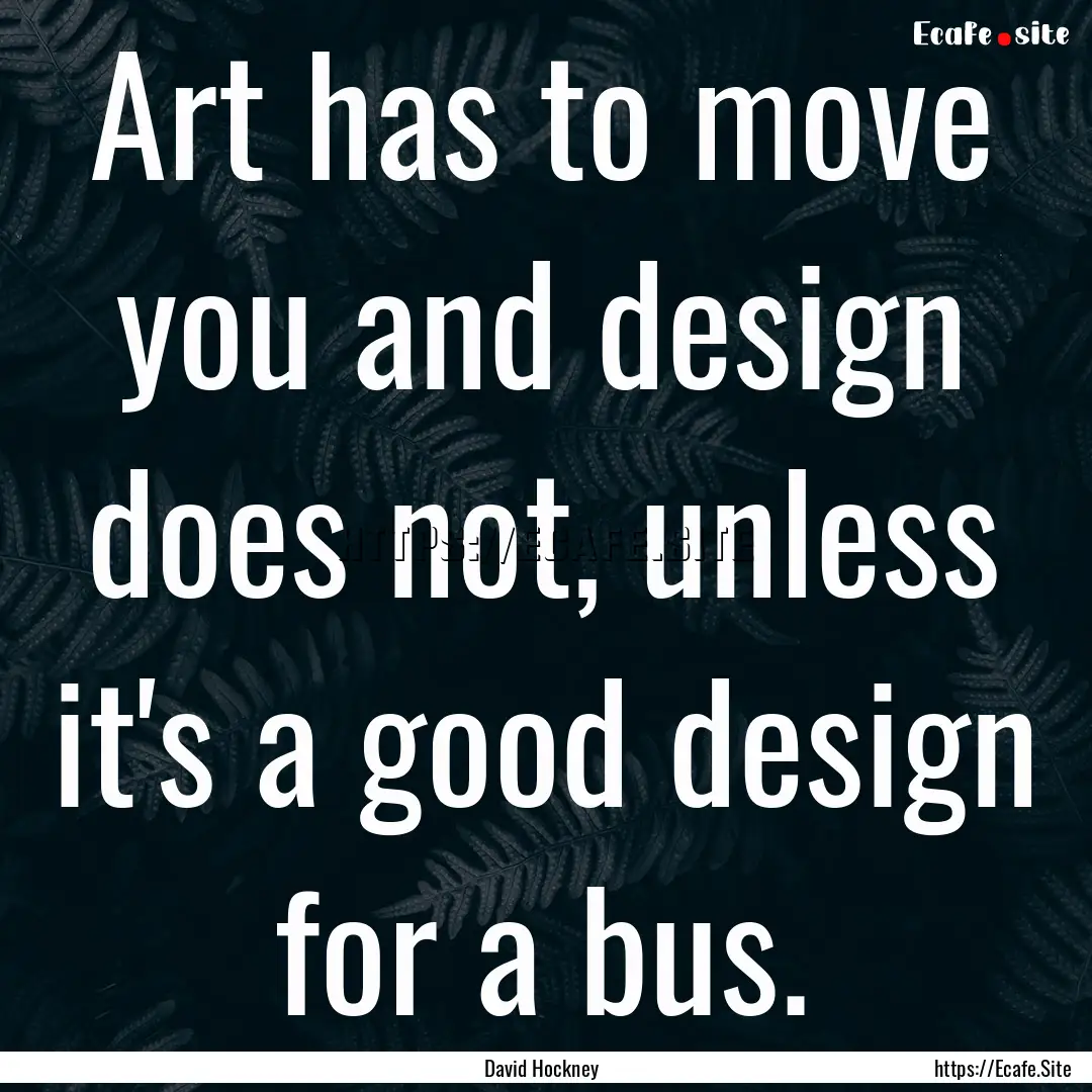 Art has to move you and design does not,.... : Quote by David Hockney