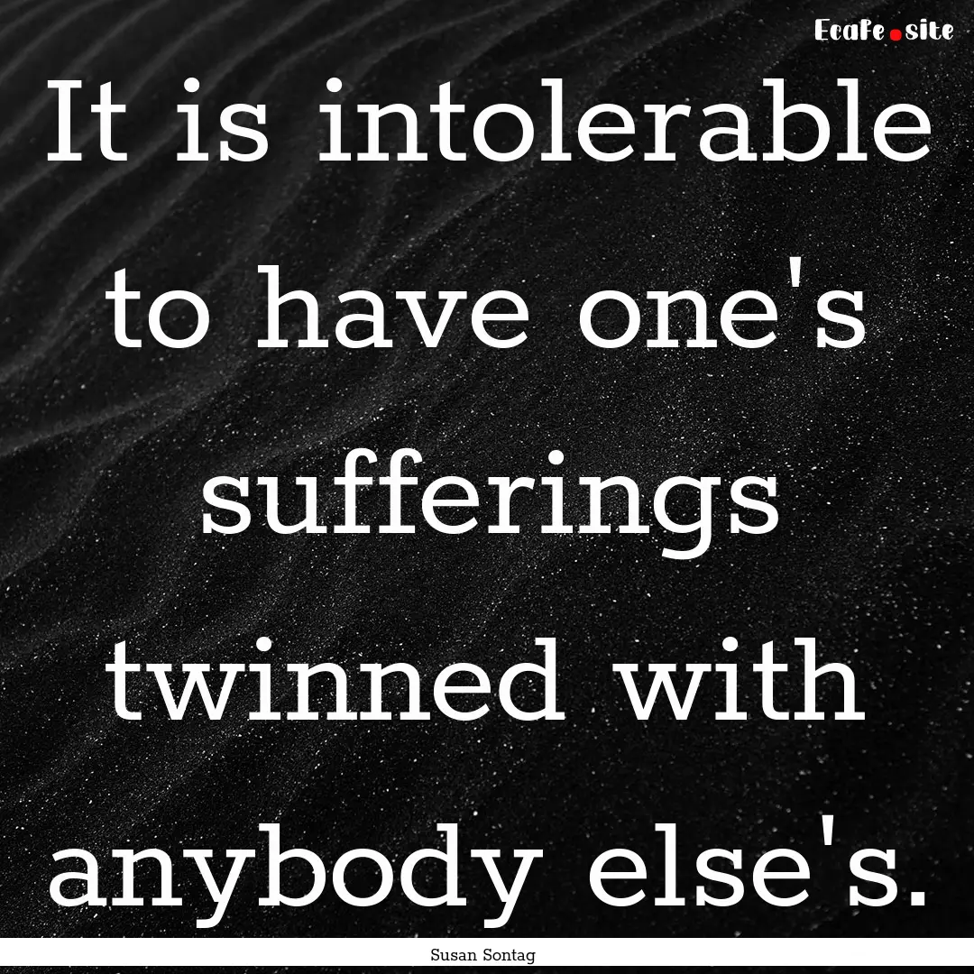 It is intolerable to have one's sufferings.... : Quote by Susan Sontag