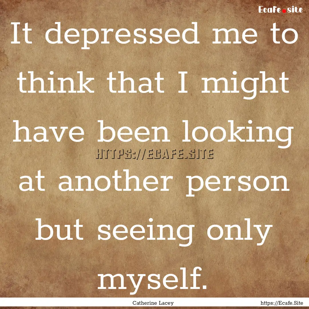 It depressed me to think that I might have.... : Quote by Catherine Lacey