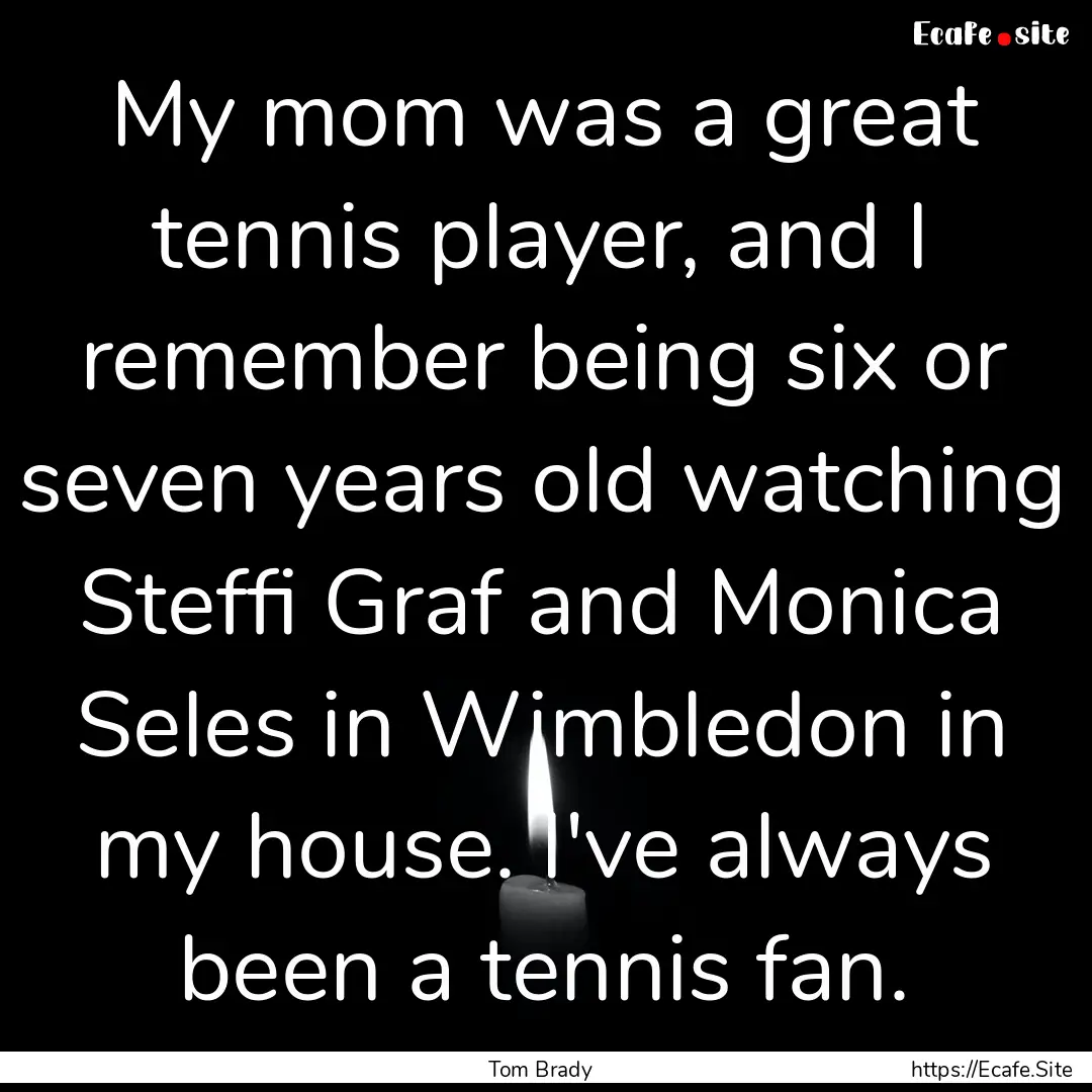 My mom was a great tennis player, and I remember.... : Quote by Tom Brady