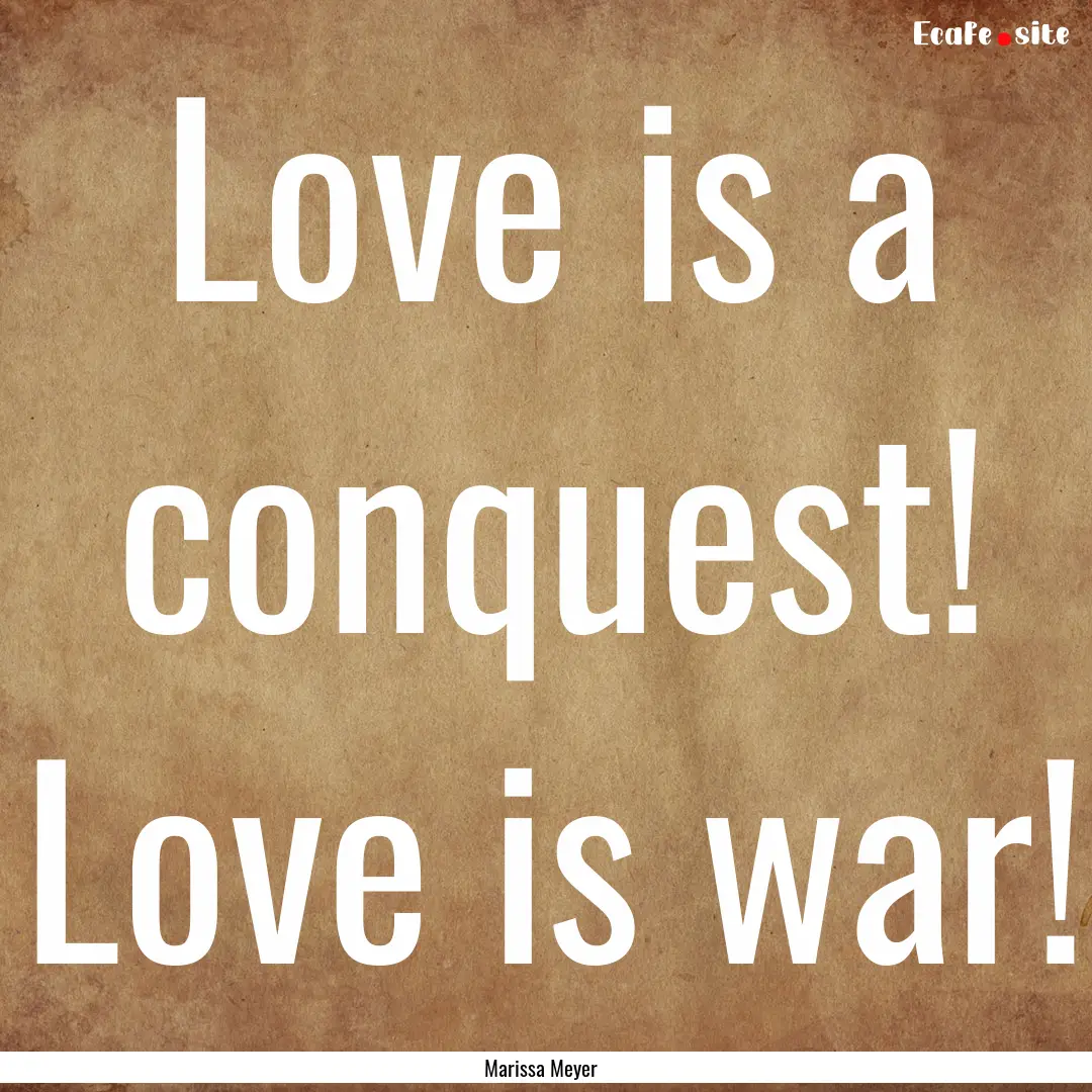 Love is a conquest! Love is war! : Quote by Marissa Meyer