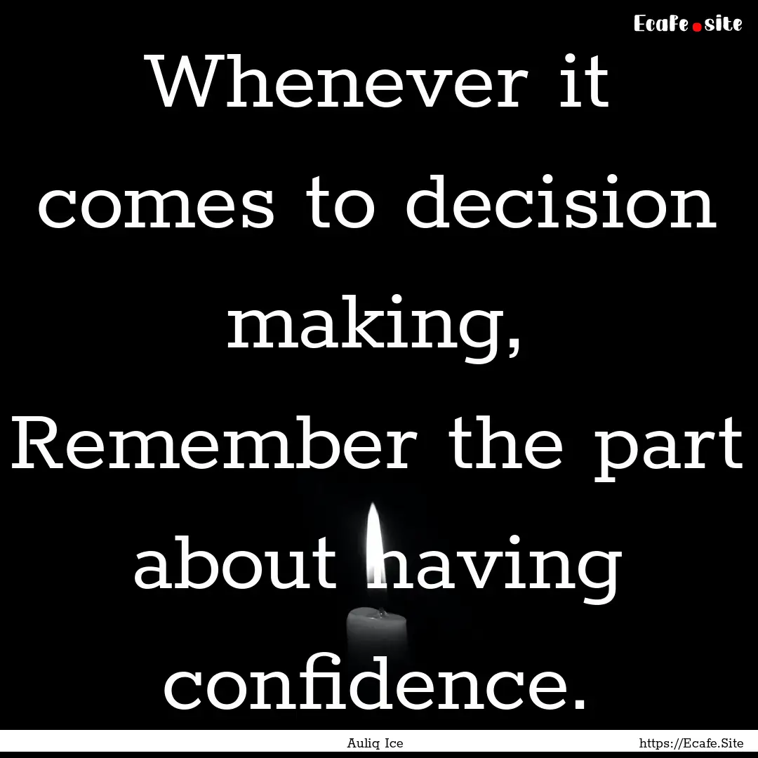 Whenever it comes to decision making, Remember.... : Quote by Auliq Ice