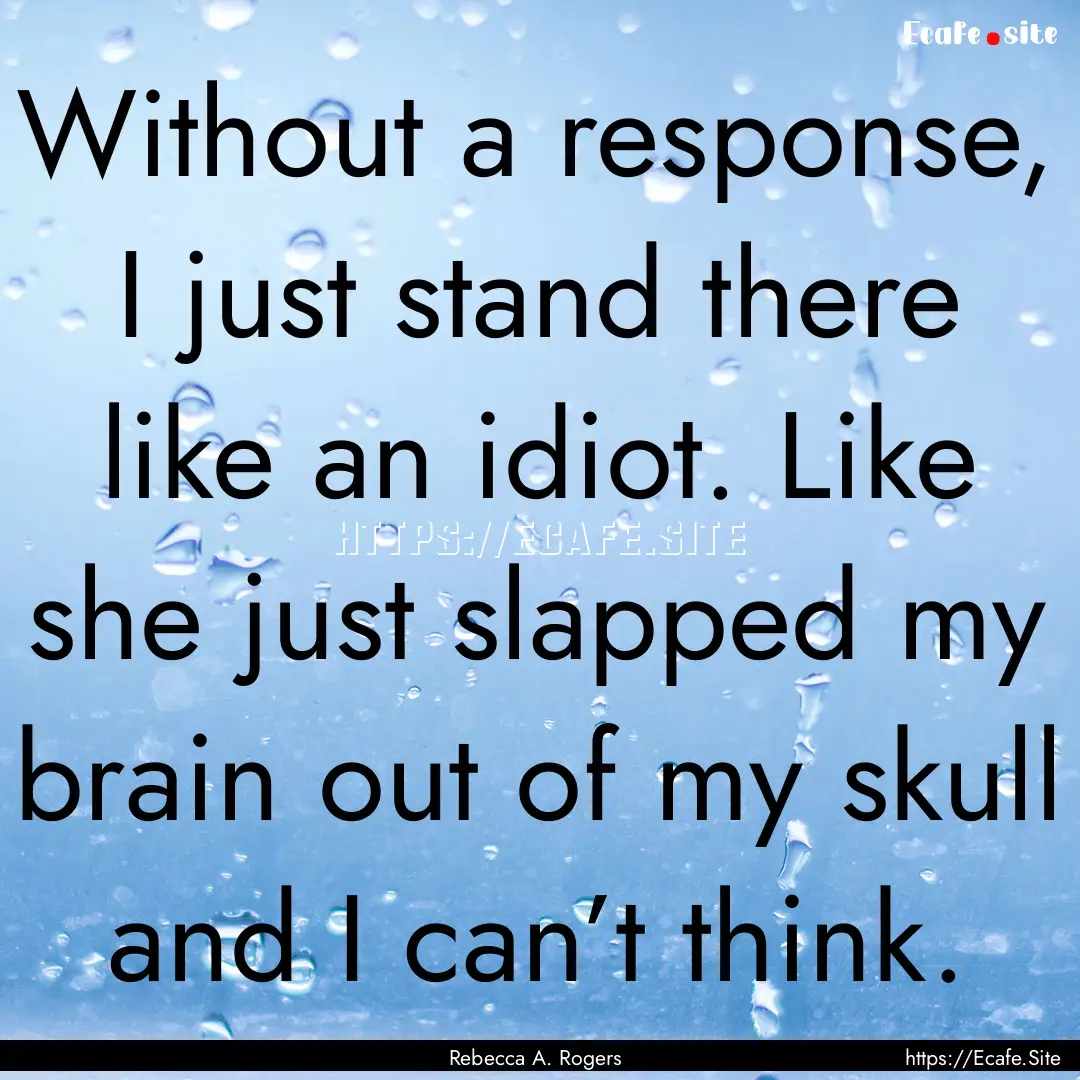 Without a response, I just stand there like.... : Quote by Rebecca A. Rogers