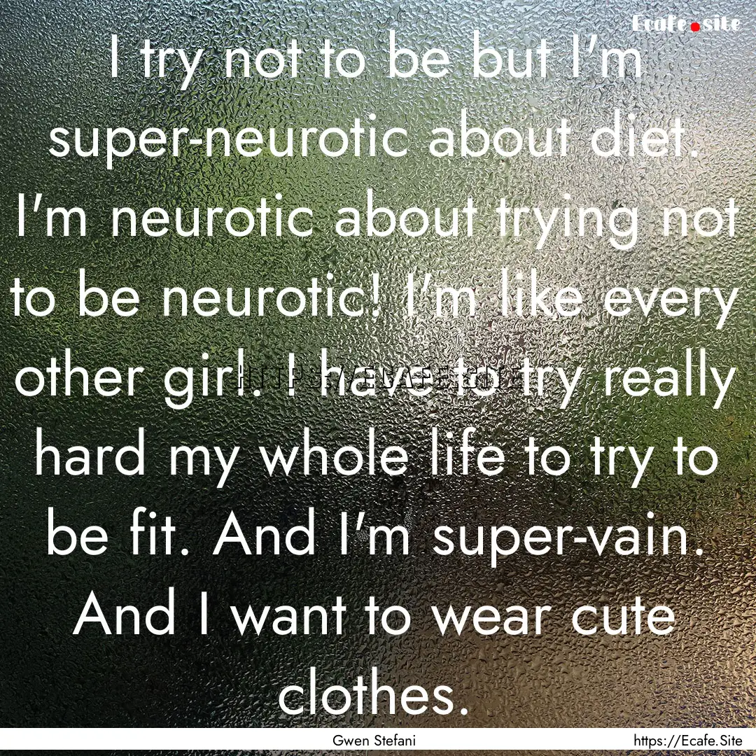 I try not to be but I'm super-neurotic about.... : Quote by Gwen Stefani