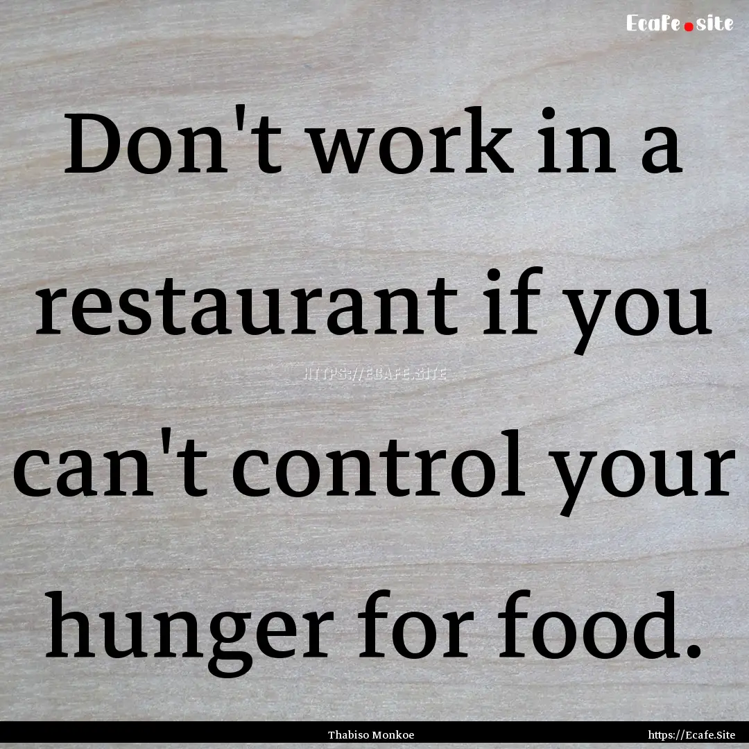 Don't work in a restaurant if you can't control.... : Quote by Thabiso Monkoe