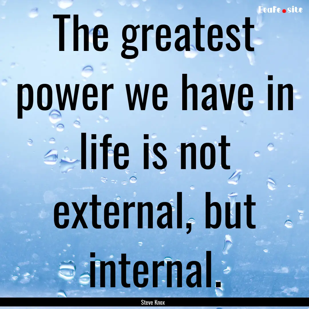 The greatest power we have in life is not.... : Quote by Steve Knox