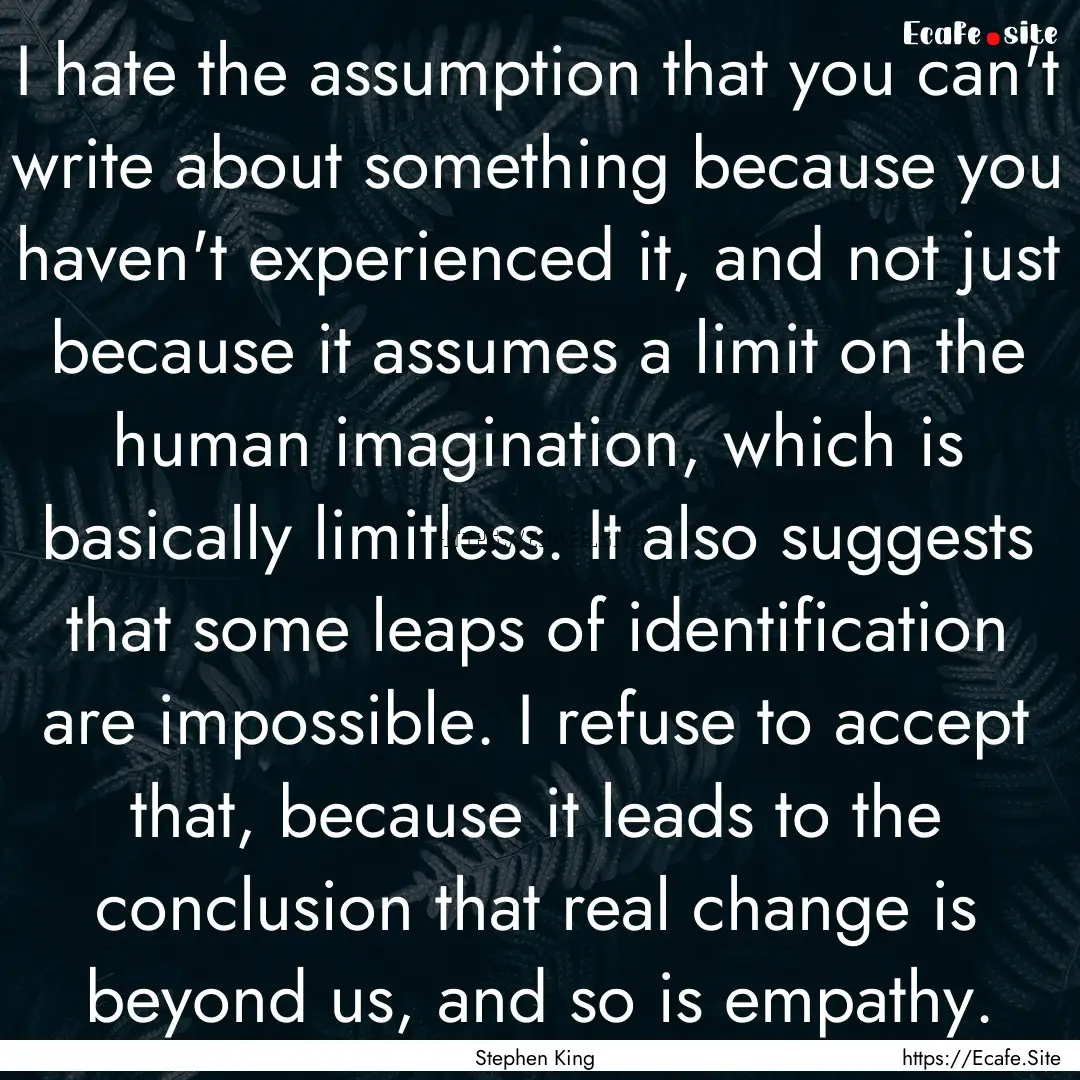 I hate the assumption that you can't write.... : Quote by Stephen King