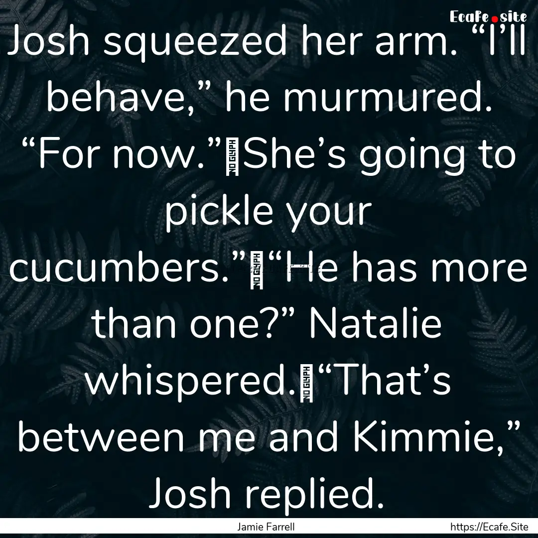 Josh squeezed her arm. “I’ll behave,”.... : Quote by Jamie Farrell