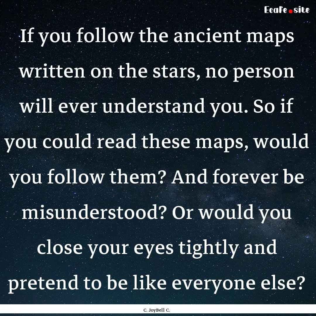 If you follow the ancient maps written on.... : Quote by C. JoyBell C.