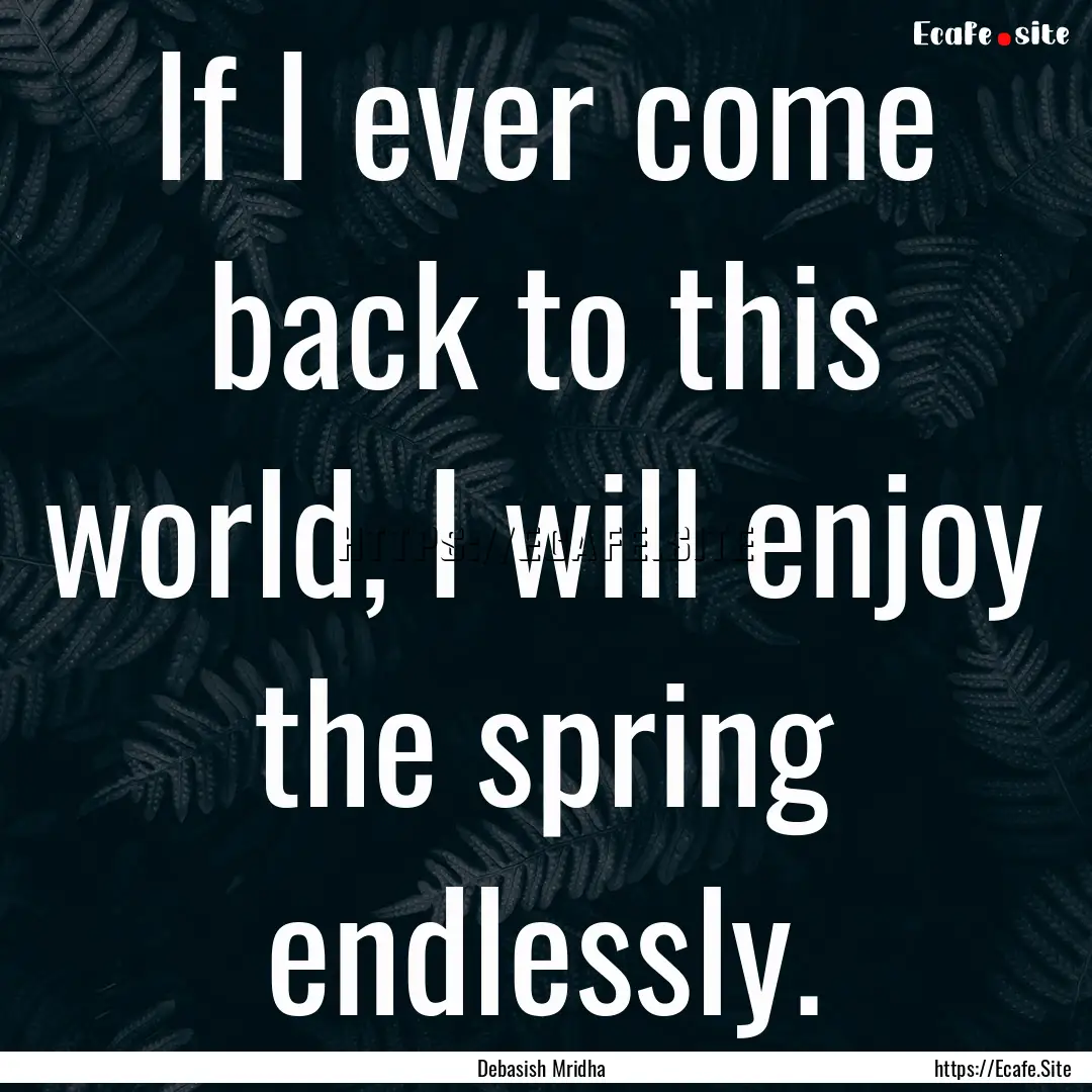 If I ever come back to this world, I will.... : Quote by Debasish Mridha