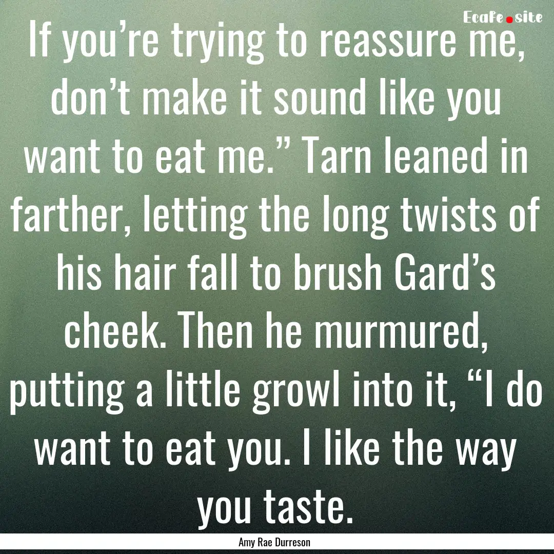 If you’re trying to reassure me, don’t.... : Quote by Amy Rae Durreson