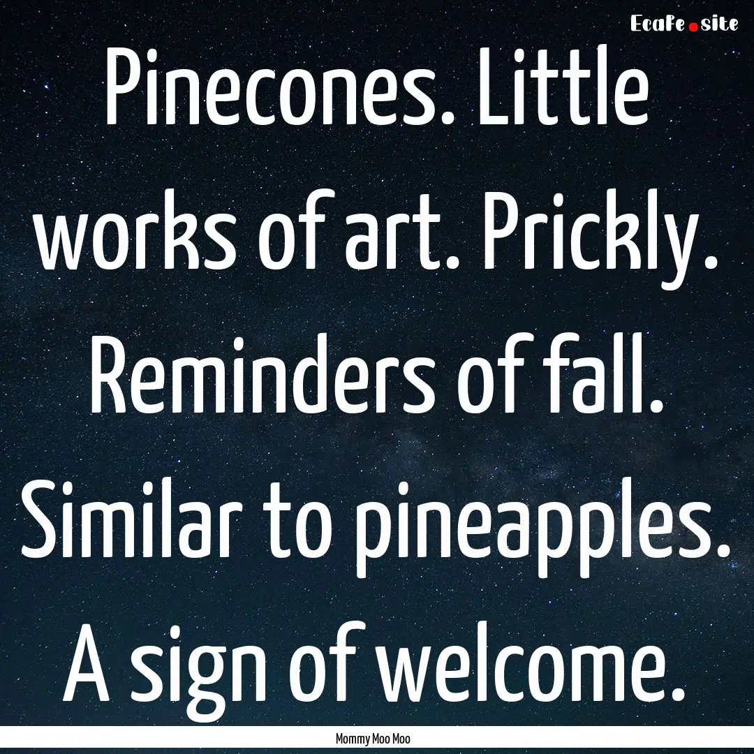 Pinecones. Little works of art. Prickly..... : Quote by Mommy Moo Moo