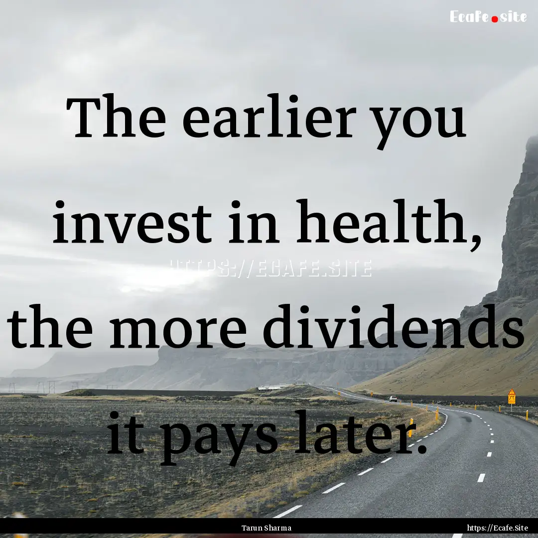 The earlier you invest in health, the more.... : Quote by Tarun Sharma