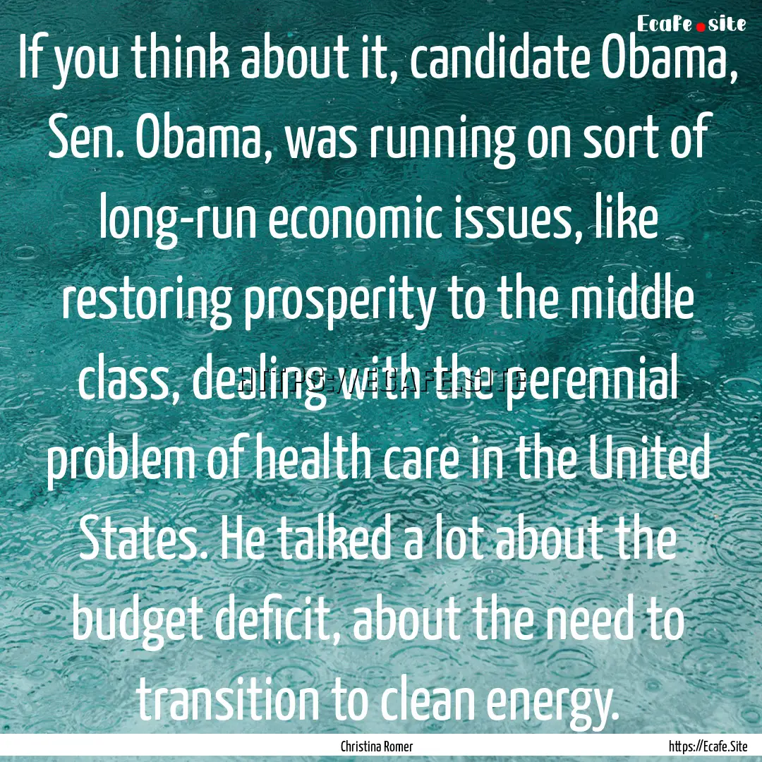 If you think about it, candidate Obama, Sen..... : Quote by Christina Romer