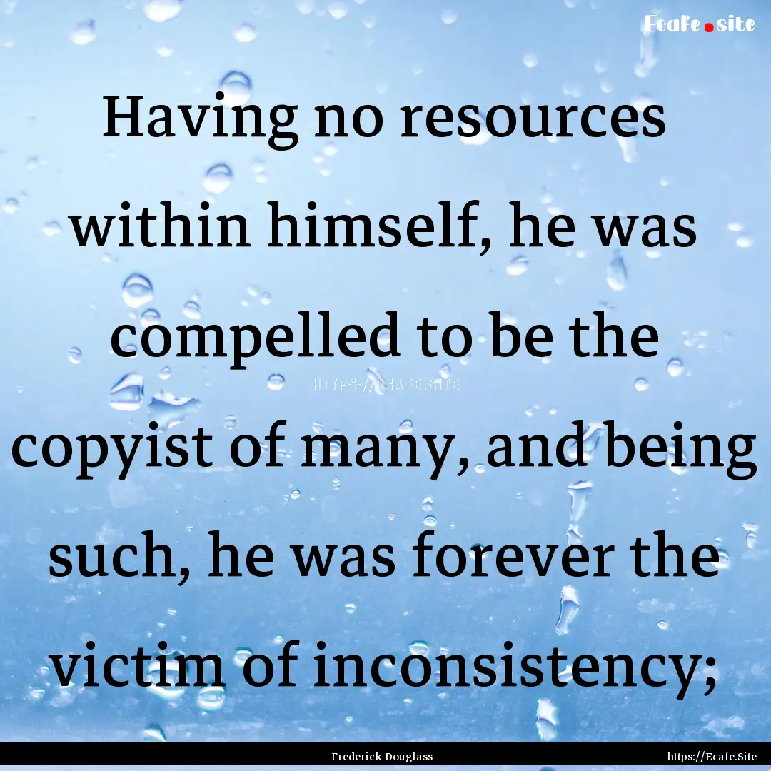 Having no resources within himself, he was.... : Quote by Frederick Douglass