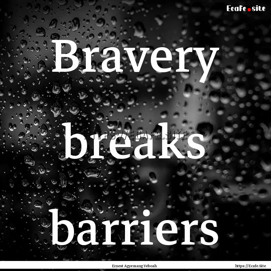 Bravery breaks barriers : Quote by Ernest Agyemang Yeboah